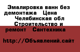 Эмалировка ванн без демонтажа › Цена ­ 2 800 - Челябинская обл. Строительство и ремонт » Сантехника   